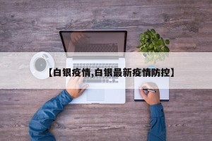 【白银疫情,白银最新疫情防控】