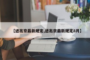 【进出京最新规定,进出京最新规定8月】