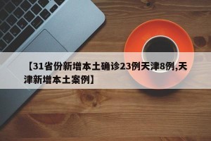 【31省份新增本土确诊23例天津8例,天津新增本土案例】