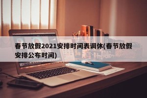 春节放假2021安排时间表调休(春节放假安排公布时间)