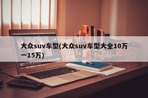 大众suv车型(大众suv车型大全10万一15万)