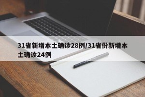 31省新增本土确诊28例/31省份新增本土确诊24例