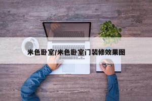 米色卧室/米色卧室门装修效果图