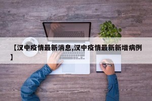 【汉中疫情最新消息,汉中疫情最新新增病例】