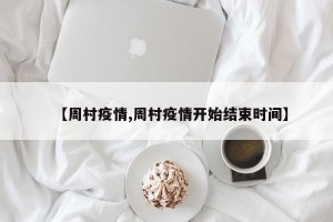 【周村疫情,周村疫情开始结束时间】