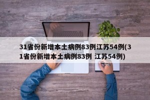 31省份新增本土病例83例江苏54例(31省份新增本土病例83例 江苏54例)