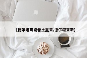 【德尔塔可能卷土重来,德尔塔来袭】