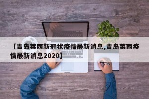 【青岛莱西新冠状疫情最新消息,青岛莱西疫情最新消息2020】