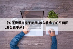 【如何看懂房屋平面图,怎么看房子的平面图,怎么算平米】