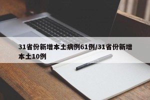 31省份新增本土病例61例/31省份新增本土10例
