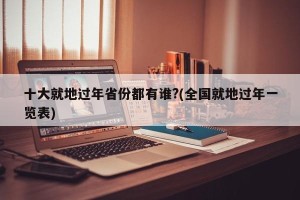 十大就地过年省份都有谁?(全国就地过年一览表)