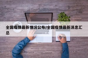 全国疫情最新情况公布/全国疫情最新消息汇总
