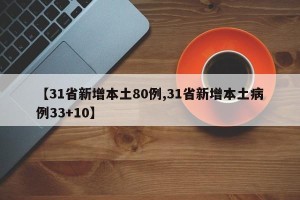 【31省新增本土80例,31省新增本土病例33+10】