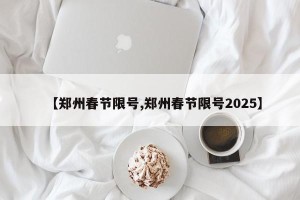 【郑州春节限号,郑州春节限号2025】