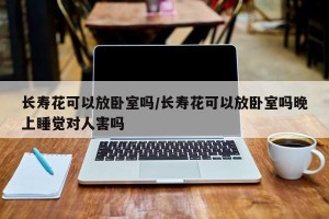 长寿花可以放卧室吗/长寿花可以放卧室吗晚上睡觉对人害吗