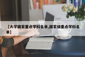 【大学国家重点学科名单,国家级重点学科名单】