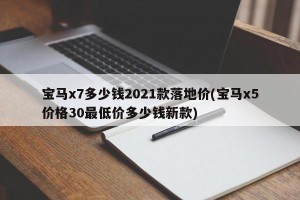宝马x7多少钱2021款落地价(宝马x5价格30最低价多少钱新款)