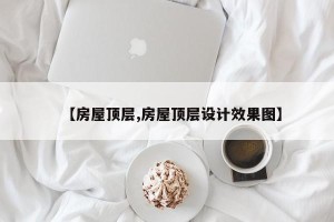 【房屋顶层,房屋顶层设计效果图】