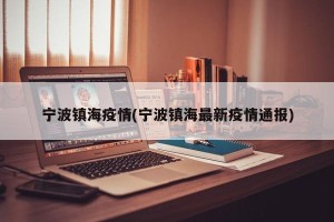 宁波镇海疫情(宁波镇海最新疫情通报)