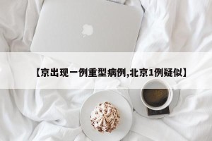 【京出现一例重型病例,北京1例疑似】