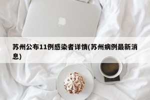 苏州公布11例感染者详情(苏州病例最新消息)