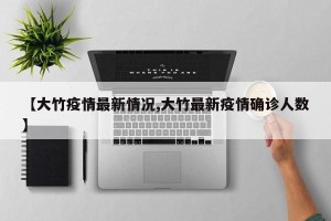【大竹疫情最新情况,大竹最新疫情确诊人数】