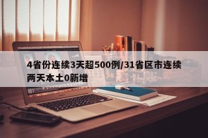 4省份连续3天超500例/31省区市连续两天本土0新增