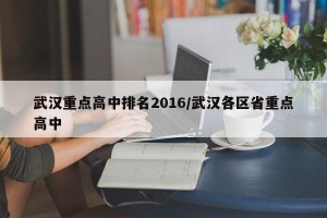 武汉重点高中排名2016/武汉各区省重点高中