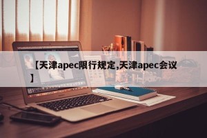 【天津apec限行规定,天津apec会议】