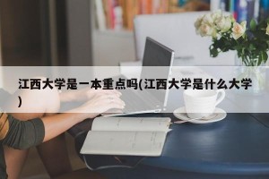 江西大学是一本重点吗(江西大学是什么大学)