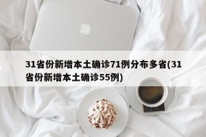 31省份新增本土确诊71例分布多省(31省份新增本土确诊55例)