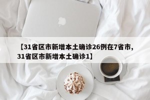 【31省区市新增本土确诊26例在7省市,31省区市新增本土确诊1】