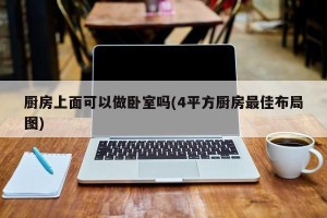 厨房上面可以做卧室吗(4平方厨房最佳布局图)