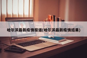 哈尔滨最新疫情报道(哈尔滨最新疫情结果)