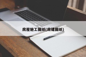 房屋施工图纸(房建图纸)