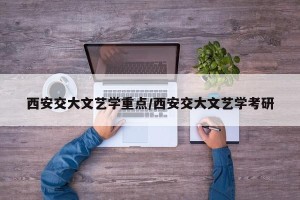 西安交大文艺学重点/西安交大文艺学考研