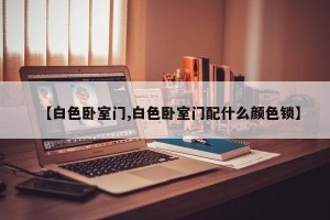 【白色卧室门,白色卧室门配什么颜色锁】