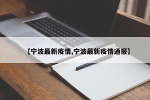 【宁波最新疫情,宁波最新疫情通报】