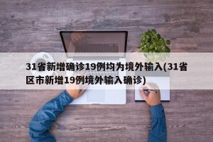 31省新增确诊19例均为境外输入(31省区市新增19例境外输入确诊)