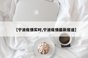 【宁波疫情实时,宁波疫情最新报道】
