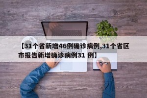 【31个省新增46例确诊病例,31个省区市报告新增确诊病例31 例】