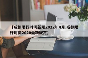 【成都限行时间新规2022年4月,成都限行时间2020最新规定】