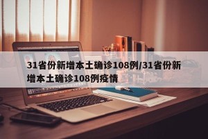 31省份新增本土确诊108例/31省份新增本土确诊108例疫情