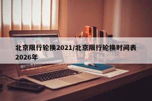 北京限行轮换2021/北京限行轮换时间表2026年