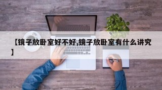 【镜子放卧室好不好,镜子放卧室有什么讲究】