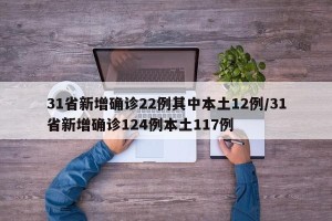 31省新增确诊22例其中本土12例/31省新增确诊124例本土117例