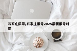 石家庄限号/石家庄限号2025最新限号时间