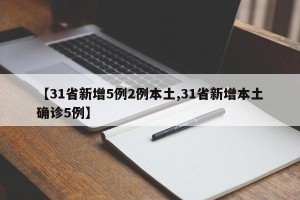 【31省新增5例2例本土,31省新增本土确诊5例】