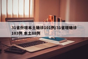 31省份增本土确诊101例/31省增确诊103例 本土88例