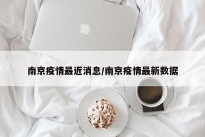 南京疫情最近消息/南京疫情最新数据